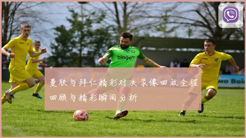 曼联与拜仁精彩对决录像回放全程回顾与精彩瞬间分析