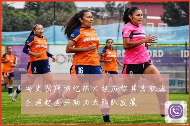 海史密斯回忆热火经历称其为职业生涯起点并助力太阳队发展