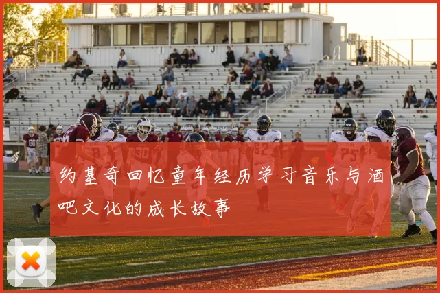 约基奇回忆童年经历学习音乐与酒吧文化的成长故事