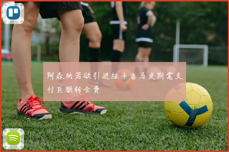 阿森纳若欲引进纽卡吉马良斯需支付巨额转会费