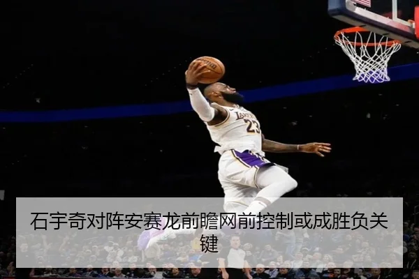 石宇奇对阵安赛龙前瞻网前控制或成胜负关键