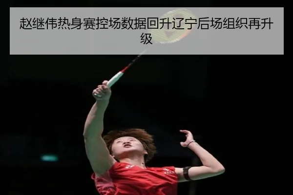 赵继伟热身赛控场数据回升辽宁后场组织再升级