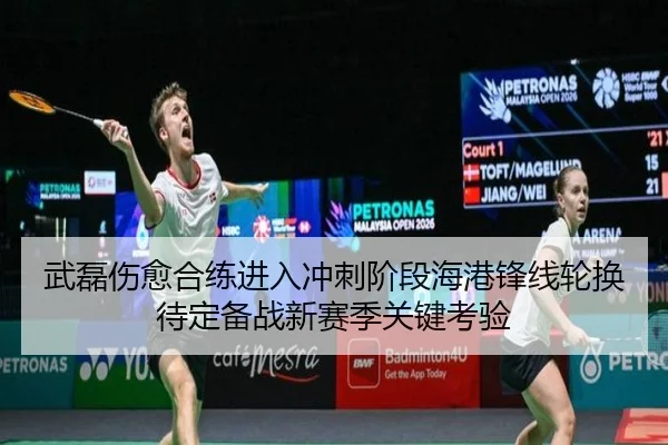 武磊伤愈合练进入冲刺阶段海港锋线轮换待定备战新赛季关键考验