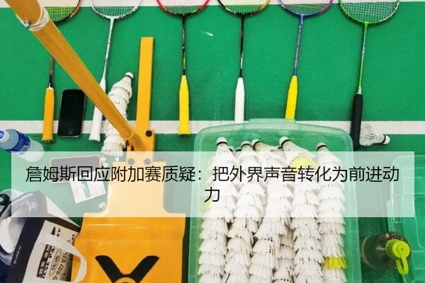 詹姆斯回应附加赛质疑：把外界声音转化为前进动力